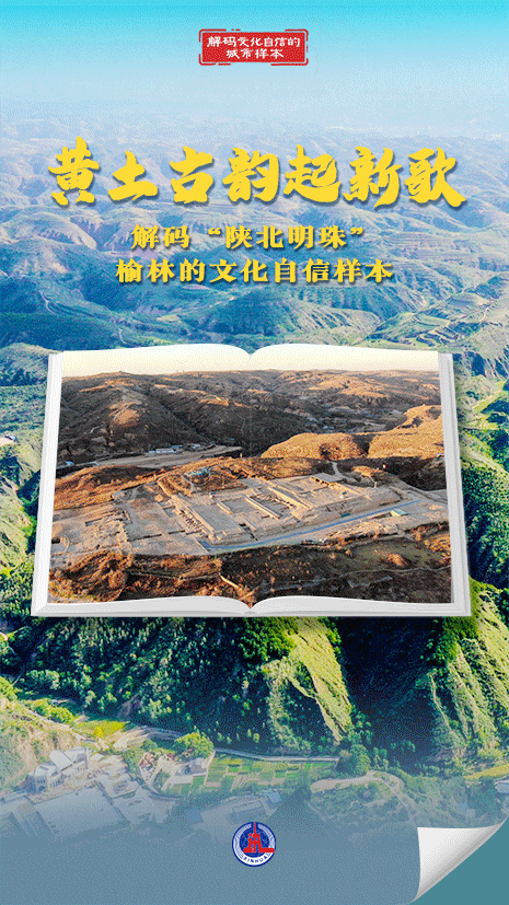 解码文化自信的城市样本丨黄土古韵起新歌——解码“陕北明珠”榆林的文化自信样本-新华网