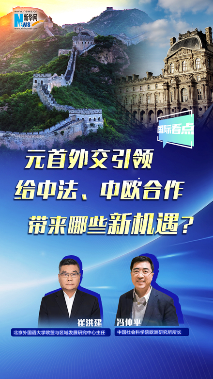 新华网国际看点丨元首外交引领给中法、中欧合作带来哪些新机遇？