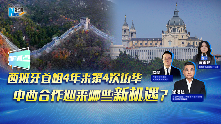 新华网国际看点｜西班牙首相4年来第4次访华，中西合作迎来哪些新机遇？